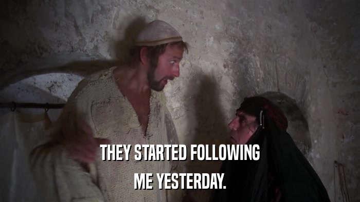 THEY STARTED FOLLOWING ME YESTERDAY. 