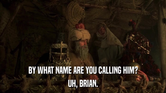 BY WHAT NAME ARE YOU CALLING HIM? UH, BRIAN. 