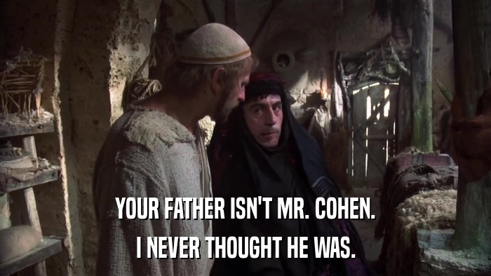 YOUR FATHER ISN'T MR. COHEN. I NEVER THOUGHT HE WAS. 