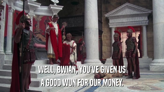 WELL, BWIAN, YOU'VE GIVEN US A GOOD WUN FOR OUR MONEY. 
