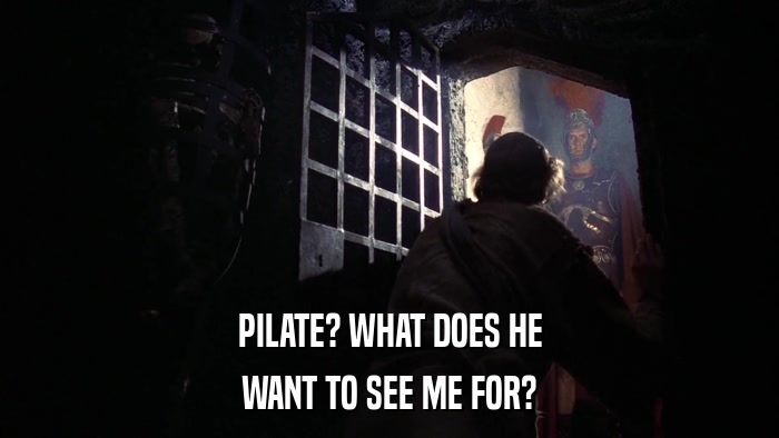 PILATE? WHAT DOES HE WANT TO SEE ME FOR? 