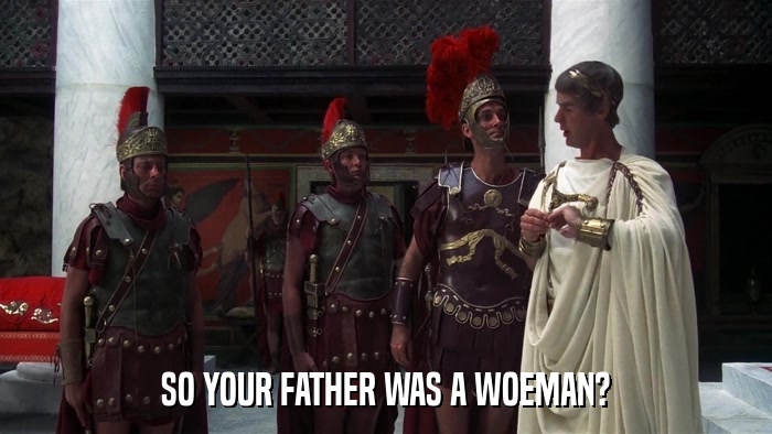 SO YOUR FATHER WAS A WOEMAN?  