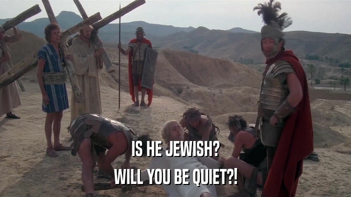 IS HE JEWISH? WILL YOU BE QUIET?! 