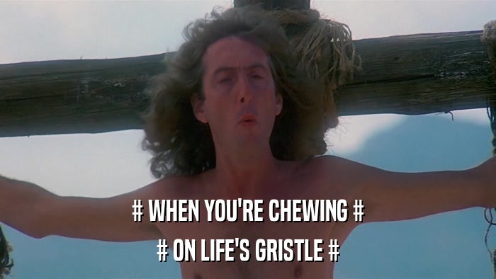 # WHEN YOU'RE CHEWING # # ON LIFE'S GRISTLE # 