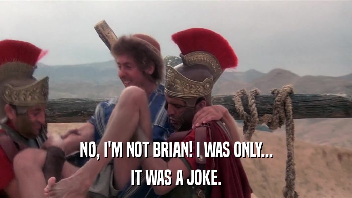 NO, I'M NOT BRIAN! I WAS ONLY... IT WAS A JOKE. 