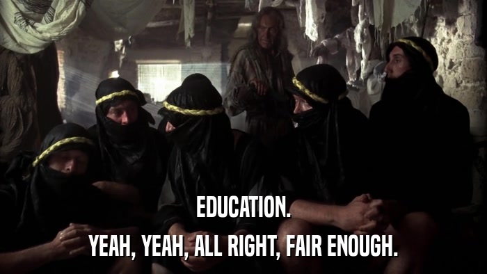 EDUCATION. YEAH, YEAH, ALL RIGHT, FAIR ENOUGH. 