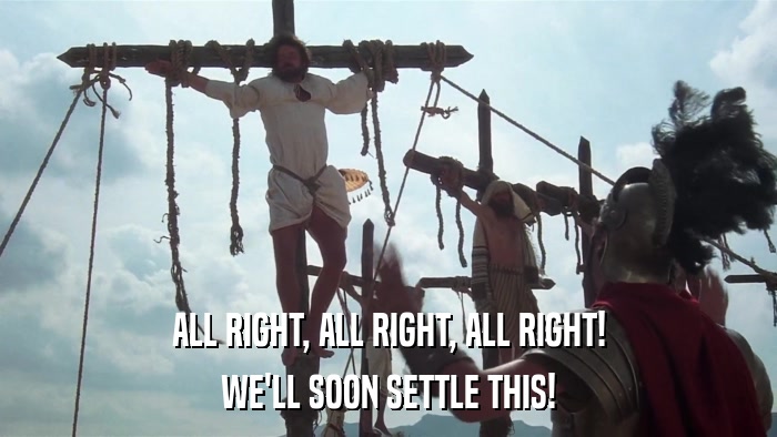 ALL RIGHT, ALL RIGHT, ALL RIGHT! WE'LL SOON SETTLE THIS! 