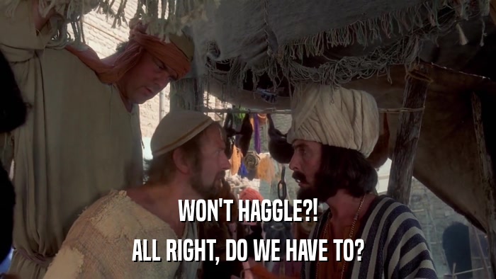 WON'T HAGGLE?! ALL RIGHT, DO WE HAVE TO? 