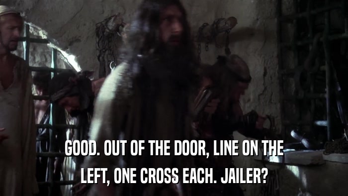 GOOD. OUT OF THE DOOR, LINE ON THE LEFT, ONE CROSS EACH. JAILER? 