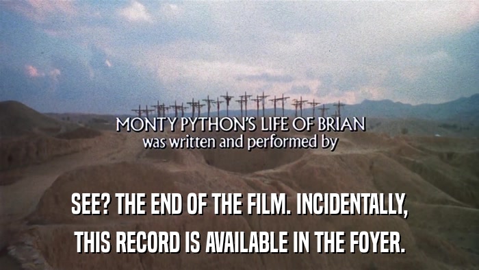 SEE? THE END OF THE FILM. INCIDENTALLY, THIS RECORD IS AVAILABLE IN THE FOYER. 