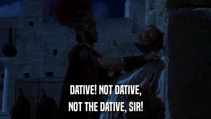 DATIVE! NOT DATIVE, NOT THE DATIVE, SIR! 