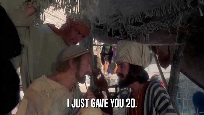 I JUST GAVE YOU 20.  