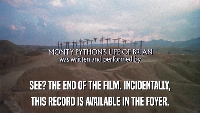 SEE? THE END OF THE FILM. INCIDENTALLY, THIS RECORD IS AVAILABLE IN THE FOYER. 