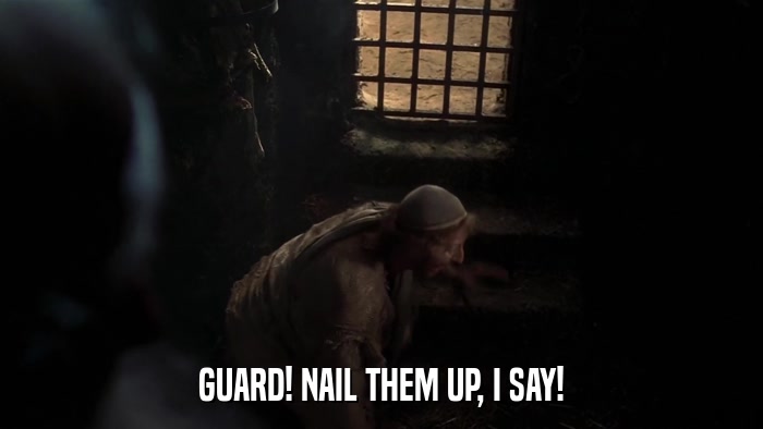 GUARD! NAIL THEM UP, I SAY!  