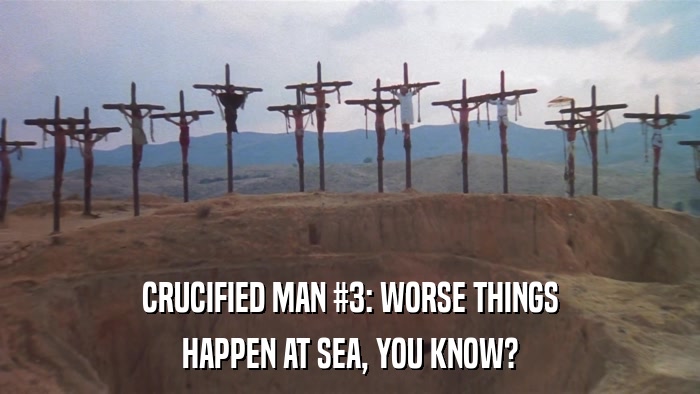 CRUCIFIED MAN #3: WORSE THINGS HAPPEN AT SEA, YOU KNOW? 