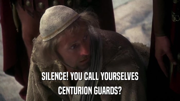 SILENCE! YOU CALL YOURSELVES CENTURION GUARDS? 