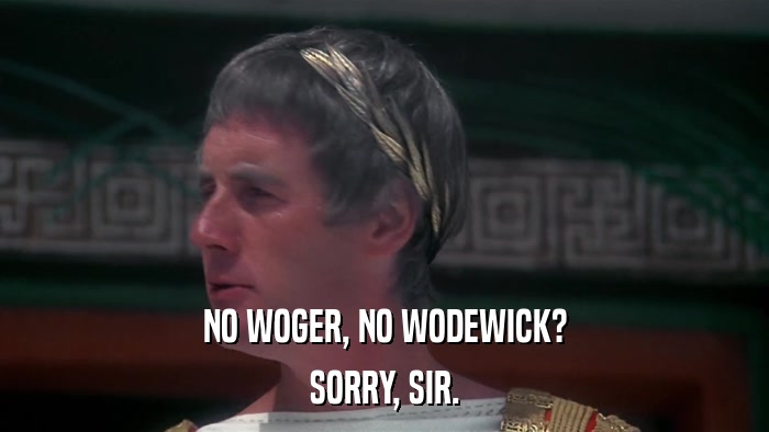 NO WOGER, NO WODEWICK? SORRY, SIR. 