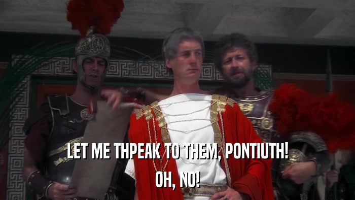 LET ME THPEAK TO THEM, PONTIUTH! OH, NO! 