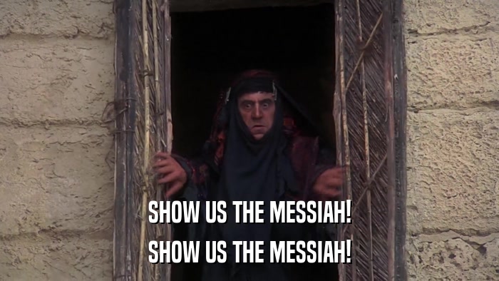 SHOW US THE MESSIAH! SHOW US THE MESSIAH! 