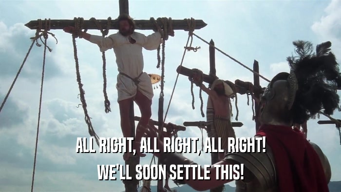 ALL RIGHT, ALL RIGHT, ALL RIGHT! WE'LL SOON SETTLE THIS! 
