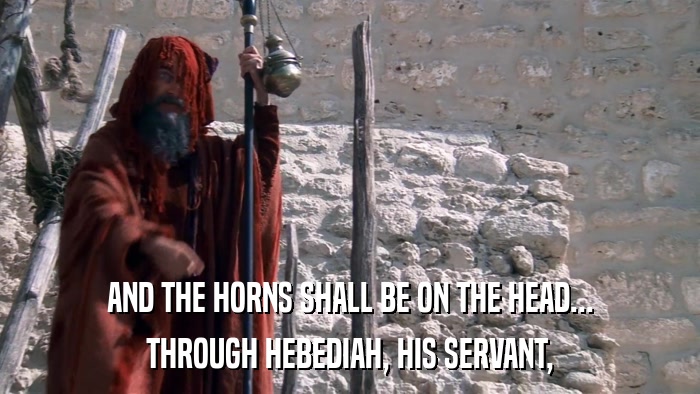 AND THE HORNS SHALL BE ON THE HEAD... THROUGH HEBEDIAH, HIS SERVANT, 