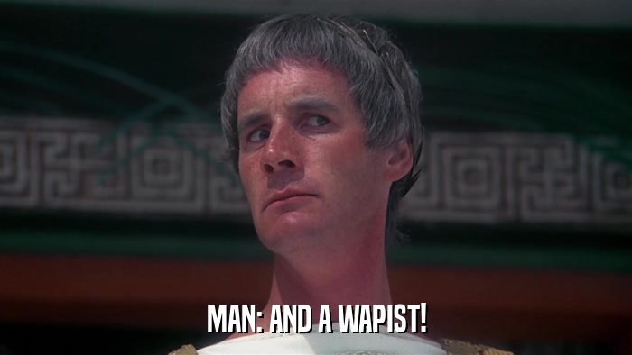 MAN: AND A WAPIST!  