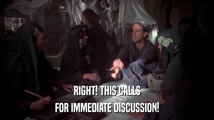 RIGHT! THIS CALLS FOR IMMEDIATE DISCUSSION! 