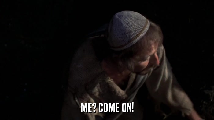 ME? COME ON!  