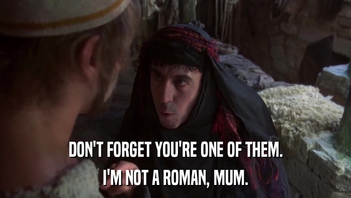 DON'T FORGET YOU'RE ONE OF THEM. I'M NOT A ROMAN, MUM. 