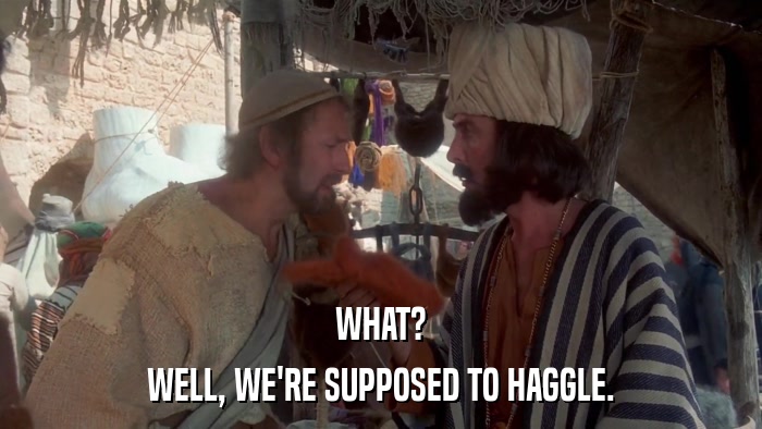 WHAT? WELL, WE'RE SUPPOSED TO HAGGLE. 