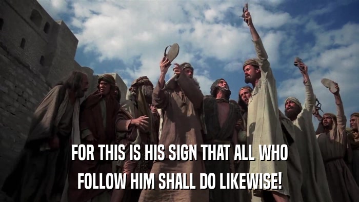 FOR THIS IS HIS SIGN THAT ALL WHO FOLLOW HIM SHALL DO LIKEWISE! 