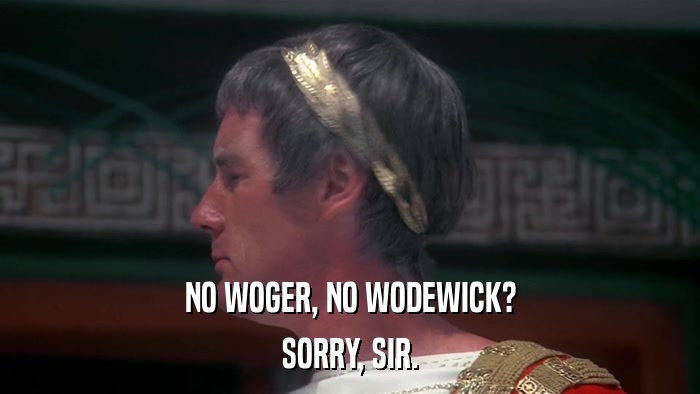 NO WOGER, NO WODEWICK? SORRY, SIR. 