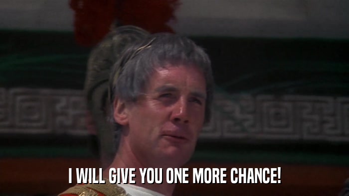 I WILL GIVE YOU ONE MORE CHANCE!  