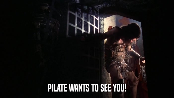PILATE WANTS TO SEE YOU!  