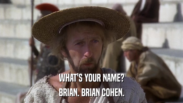 WHAT'S YOUR NAME? BRIAN. BRIAN COHEN. 