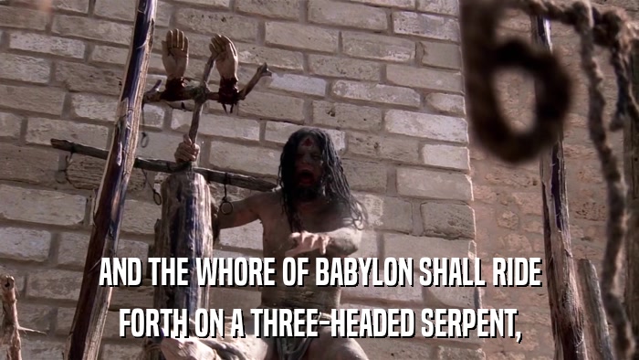 AND THE WHORE OF BABYLON SHALL RIDE FORTH ON A THREE-HEADED SERPENT, 