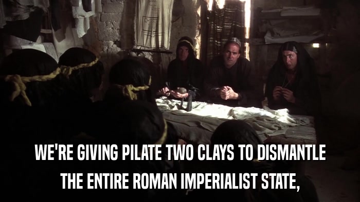 WE'RE GIVING PILATE TWO CLAYS TO DISMANTLE THE ENTIRE ROMAN IMPERIALIST STATE, 