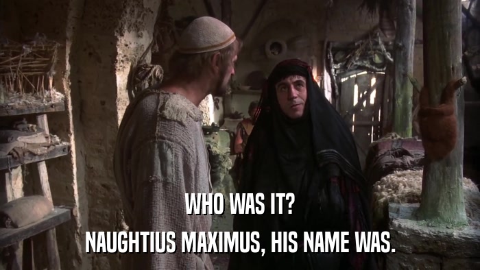 WHO WAS IT? NAUGHTIUS MAXIMUS, HIS NAME WAS. 