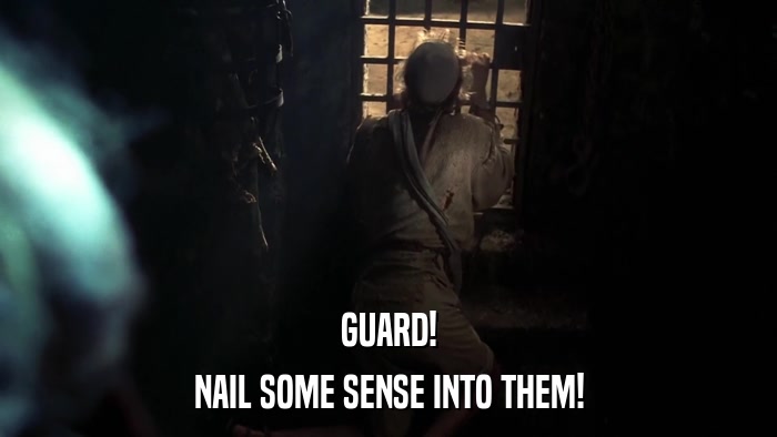 GUARD! NAIL SOME SENSE INTO THEM! 