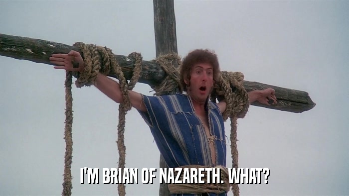 I'M BRIAN OF NAZARETH. WHAT?  