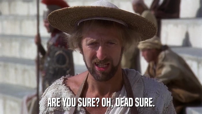 ARE YOU SURE? OH, DEAD SURE.  