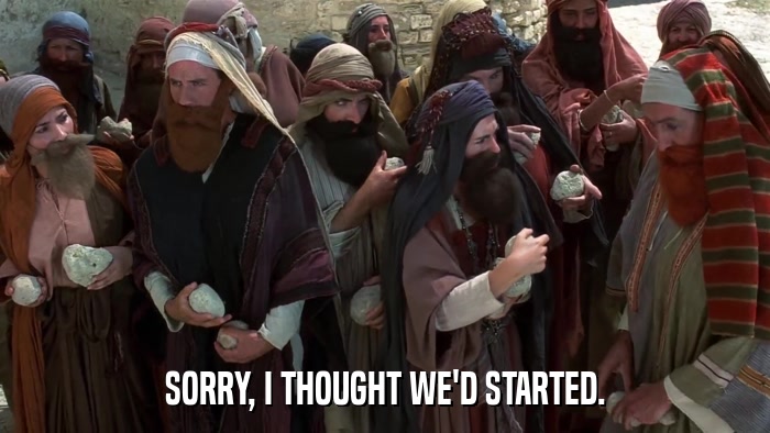 SORRY, I THOUGHT WE'D STARTED.  