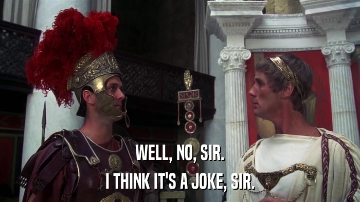 WELL, NO, SIR. I THINK IT'S A JOKE, SIR. 