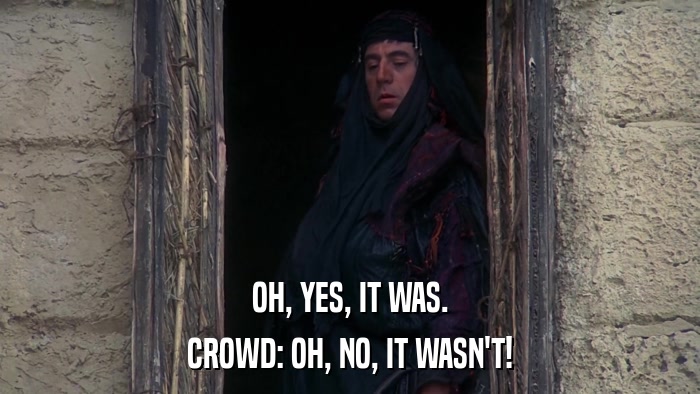 OH, YES, IT WAS. CROWD: OH, NO, IT WASN'T! 