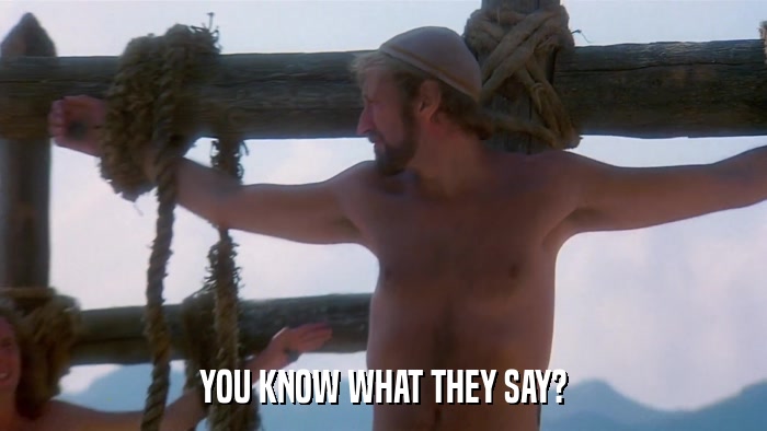 YOU KNOW WHAT THEY SAY?  