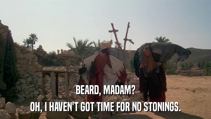 BEARD, MADAM? OH, I HAVEN'T GOT TIME FOR NO STONINGS. 