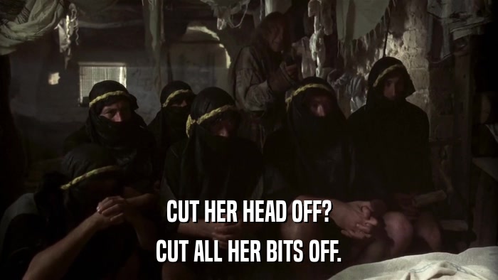 CUT HER HEAD OFF? CUT ALL HER BITS OFF. 