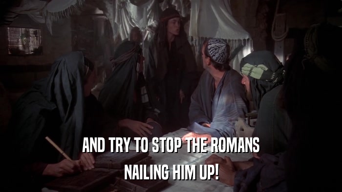 AND TRY TO STOP THE ROMANS NAILING HIM UP! 