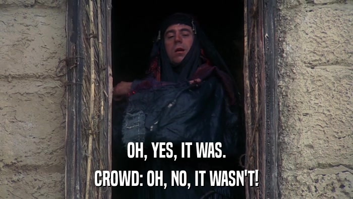 OH, YES, IT WAS. CROWD: OH, NO, IT WASN'T! 