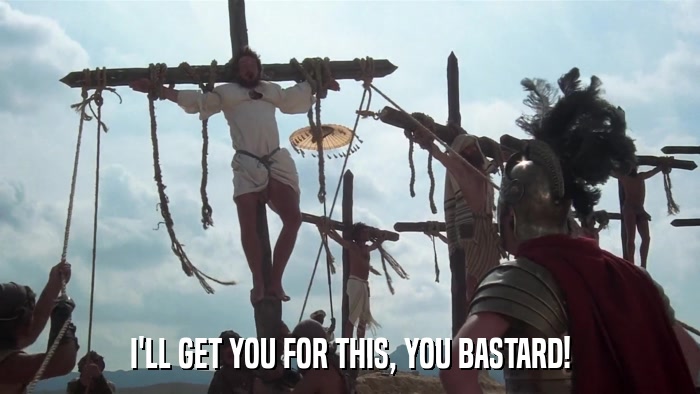 I'LL GET YOU FOR THIS, YOU BASTARD!  